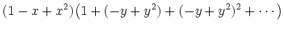 $\displaystyle (1-x+x^2)\big(1+(-y+y^2)+(-y+y^2)^2+\cdots\big)$