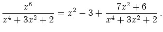 $\displaystyle \frac{x^6}{x^4+3x^2+2} = x^2-3+\frac{7x^2+6}{x^4+3x^2+2}\,.
$