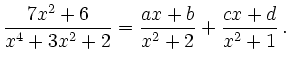 $\displaystyle \frac{7x^2+6}{x^4+3x^2+2} = \frac{ax+b}{x^2+2} + \frac{cx+d}{x^2+1}\,.
$