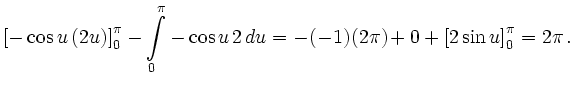 $\displaystyle \left[-\cos u\, (2u) \right]_0^\pi -\int\limits_0^\pi -\cos u\, 2\, du =
-(-1)(2\pi)+0+\left[2 \sin u\right]_0^\pi = 2\pi\,.
$