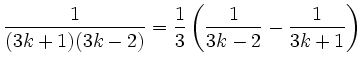 $\displaystyle \frac{1}{(3k+1)(3k-2)}=\frac{1}{3}\left(\frac{1}{3k-2}-\frac{1}{3k+1}\right)
$