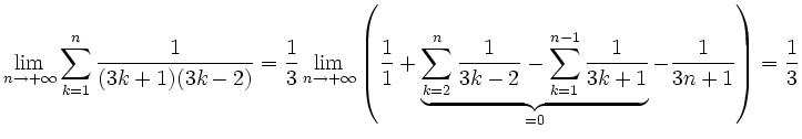 $\displaystyle \lim_{n\to+\infty}\sum\limits_{k=1}^n \frac{1}{(3k+1)(3k-2)}=
\fr...
...um\limits_{k=1}^{n-1} \frac{1}{3k+1}}_{=0}
- \frac{1}{3n+1}\right)=\frac{1}{3}
$