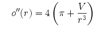 $\displaystyle \quad
o''(r)=4\left(\pi+\frac{V}{r^3}\right)\,$