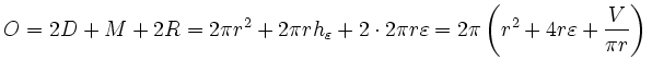 $\displaystyle O=2D+M+2R=2\pi r^2+2\pi r h_\varepsilon + 2\cdot 2\pi
r\varepsilon=2\pi\left(r^2+4r\varepsilon+\frac{V}{\pi r}\right)\,$