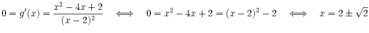 $\displaystyle 0 = g'(x) = \dfrac{x^2-4x+2}{(x-2)^2}
\quad \Longleftrightarrow \...
... (x-2)^2-4+2
= (x-2)^2-2
\quad \Longleftrightarrow \quad
x = 2 \pm \sqrt{2}
$