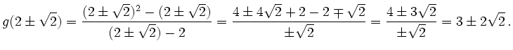 $\displaystyle g(2\pm\sqrt{2})
=\dfrac{(2\pm\sqrt{2})^2-(2\pm\sqrt{2})}{(2\pm\sq...
...qrt{2}}{\pm\sqrt{2}}
=\dfrac{4 \pm 3\sqrt{2}}{\pm\sqrt{2}}
=3\pm 2\sqrt{2}
\,.
$