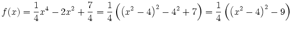 $\displaystyle f(x)=
\dfrac{1}{4}x^4-2x^2+\dfrac{7}{4}
%= \dfrac{1}{4}\left(x^4...
...(x^2-4\right)^2-4^2+7\right)
= \dfrac{1}{4}\left(\left(x^2-4\right)^2-9\right)
$