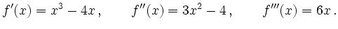 $\displaystyle f'(x) = x^3-4x\,, \qquad
f''(x) = 3x^2-4\,, \qquad
f'''(x) = 6x
\,.
$