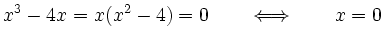 $\displaystyle x^3-4x = x(x^2-4) =0 \qquad \Longleftrightarrow \qquad x=0$