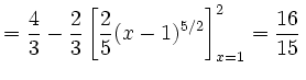 $\displaystyle =\frac{4}{3}-\frac{2}{3}\left[\frac{2}{5}(x-1)^{5/2}\right]_{x=1}^2 =\frac{16}{15}\,$