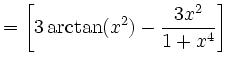 $\displaystyle =\left[3\arctan(x^2)-\frac{3x^2}{1+x^4}\right]\,$