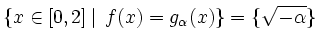 $\displaystyle \left\{\smash{x\in[0,2]}\left\vert%
\vphantom{\smash{x\in[0,2]}}\...
...x)=g_\alpha(x)}}\right.\,\smash{f(x)=g_\alpha(x)}\right\}
=\{\sqrt{-\alpha}\}\,$