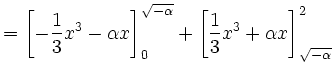 $\displaystyle =\left[-\frac{1}{3}x^3-\alpha x\right]^{\sqrt{-\alpha}}_0 + \left[\frac{1}{3}x^3+\alpha x\right]^2_{\sqrt{-\alpha}}$