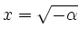 $ x=\sqrt{-\alpha}$