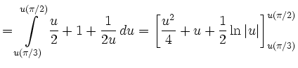 $\displaystyle =\int\limits_{u(\pi/3)}^{u(\pi/2)}\frac{u}{2}+1+\frac{1}{2u}\, d u =\left[\frac{u^2}{4}+u+\frac{1}{2}\ln\vert u\vert\right]_{u(\pi/3)}^{u(\pi/2)}$