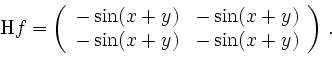 \begin{displaymath}
\mathrm{H}f=\left(
\begin{array}{cc}
-\sin(x+y)&-\sin(x+y)\\
-\sin(x+y)&-\sin(x+y)
\end{array}\right)\,\text{.}
\end{displaymath}