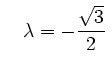 $\displaystyle \quad \lambda
=-\frac{\sqrt{3}}{2}\,$