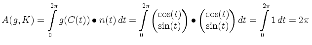 $\displaystyle A(g,K)=\int\limits_0^{2\pi}g(C(t))\mathbin{\bullet}n(t)\, d t=
\i...
...x}\cos(t)\\ \sin(t)\end{matrix}\right) d t
=\int\limits_0^{2\pi} 1\, d t=2\pi\,$