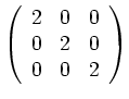 $\displaystyle \left(\begin{array}{ccc}
2 & 0 & 0\\
0& 2 & 0 \\
0 & 0 &2
\end{array}\right)
$