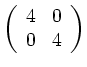 $\displaystyle \left(\begin{array}{cc}
4 & 0\\
0 & 4\\
\end{array}\right)
$