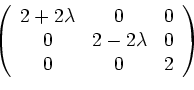 \begin{displaymath}
\left(
\begin{array}{ccc}
2+2\lambda & 0 & 0 \\
0 & 2-2\lambda & 0 \\
0 & 0 & 2 \\
\end{array}\right)
\end{displaymath}