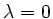 $ \lambda= 0$