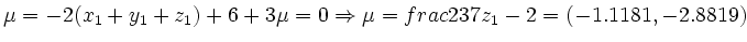$\displaystyle \mu= -2(x_1+y_1+z_1) +6 +3\mu=0 \Rightarrow \mu= frac23 7 z_1 -2 = (-1.1181, -2.8819)
$