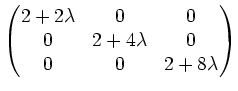 $\displaystyle \begin{pmatrix}
2+2\lambda & 0 & 0 \\
0 & 2+4\lambda & 0 \\
0 & 0 & 2+8\lambda \\
\end{pmatrix}$