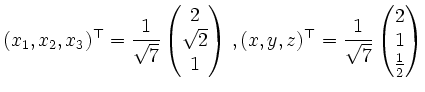$\displaystyle (x_1,x_2,x_3)^\top =
\frac{1}{\sqrt{7}}
\begin{pmatrix}
2\\ \sqr...
...y,z)^\top= \frac{1}{\sqrt{7}}
\begin{pmatrix}
2\\ 1 \\ \frac{1}2
\end{pmatrix}$