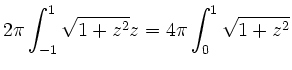 $\displaystyle 2\pi\int_{-1}^{1} \sqrt{1+z^2} \di z=4\pi\int_{0}^{1} \sqrt{1+z^2}
$