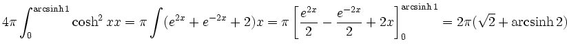 $\displaystyle 4\pi \int_0^{\mathrm{arcsinh}\,1} \cosh^2 x \di x = \pi \int (e^{...
...2}+2x\right]_0^{\mathrm{arcsinh}\,1}= 2\pi ( \sqrt{2} + \mathrm{arcsinh}\,2 )
$
