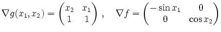 $\displaystyle \nabla g(x_1,x_2) =
\begin{pmatrix}
x_2 & x_1 \\
1 &1
\end{pma...
..., \quad \nabla f =
\begin{pmatrix}
-\sin x_1 & 0 \\
0& \cos x_2
\end{pmatrix}$