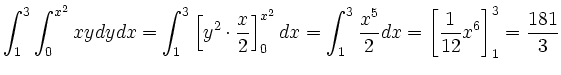 $\displaystyle \int_1^3 \int_0^{x^2} xy dy dx = \int_1^3 \left [
y^2\cdot\frac{x...
...nt_1^3
\frac{x^5}{2} dx = \left [ \frac{1}{12} x^6 \right ]_1^3 = \frac {181}3
$