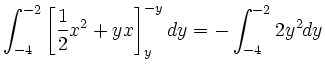 $\displaystyle \int_{-4}^{-2}
\left [ \frac{1}{2}x^2 + yx \right ]_{y}^{-y} dy =
-\int_{-4}^{-2} 2y^2 dy$