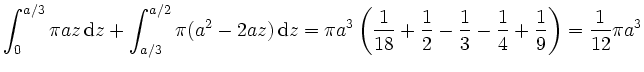$\displaystyle \int_0^{a/3}\pi az \,\mathrm{d} z + \int_{a/3}^{a/2}\pi (a^2-2az)...
...c 1{18}+ \frac 12 -\frac 13 - \frac 14 + \frac 19 \right) = \frac 1{12}\pi a^3
$