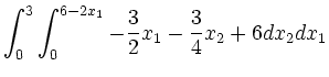 $\displaystyle \int_0^3 \int_0^{6-2x_1} -\frac{3}{2}x_1-\frac{3}{4}x_2+6 dx_2
dx_1$