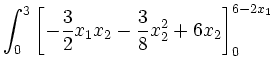 $\displaystyle \int_0^3 \left [-\frac{3}{2}x_1x_2-\frac{3}{8}x_2^2+6x_2 \right
]_0^{6-2x_1}$