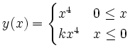 $\displaystyle y(x) =
\begin{cases}
x^4&0\leq x\\
kx^4&x\leq 0
\end{cases}$