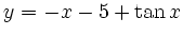 $\displaystyle y=-x-5+ \tan x
$