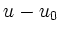 $\displaystyle u - u_0$