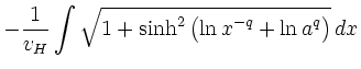 $\displaystyle -\frac{1}{v_{H}}\int\sqrt{1+\sinh^{2}
\big(\displaystyle{\ln x^{-q}+\ln a^{q}}\big)}\, dx$