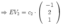 $\displaystyle \Rightarrow EV_2 = c_2\cdot
\left(\begin{array}{c}
-1 \\
2 \\
1 \\
\end{array}\right)
$