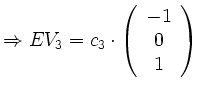 $\displaystyle \Rightarrow EV_3 = c_3 \cdot
\left(\begin{array}{c}
-1 \\
0 \\
1 \\
\end{array}\right)
$