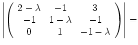 $\displaystyle \left\vert \left( \begin{array}{ccc}
2-\lambda & -1 & 3 \\
-1 & 1-\lambda & -1 \\
0 & 1 & -1-\lambda \\
\end{array}\right) \right\vert=$