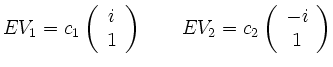 $\displaystyle EV_{1}=c_1\left(\begin{array}{c}
i \\
1 \\
\end{array}\right)
\qquad EV_{2}=c_2 \left(\begin{array}{c}
-i \\
1 \\
\end{array}\right)
$
