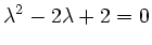$\displaystyle {}\lambda^2-2\lambda+2=0$