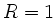 $ R=1$