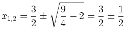 $\displaystyle x_{1,2}=\frac32 \pm \sqrt{\frac 94 -2} = \frac32 \pm \frac 12
$