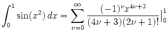 $\displaystyle \int_0^1 \sin(x^2) \,d x = \sum_{\nu=0}^\infty \frac {(-1)^\nu x^{4\nu+3}}{(4\nu+3)(2\nu+1)!}\big\vert _0^1
$