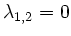 $ \lambda_{1,2}=0$